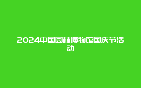 2024中国园林博物馆国庆节活动