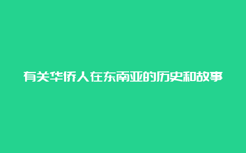 有关华侨人在东南亚的历史和故事