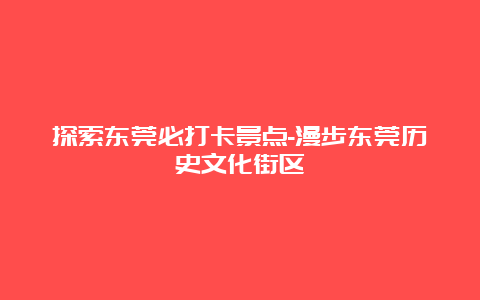 探索东莞必打卡景点-漫步东莞历史文化街区