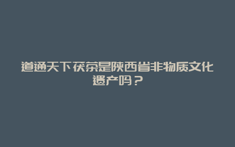 道通天下茯茶是陕西省非物质文化遗产吗？