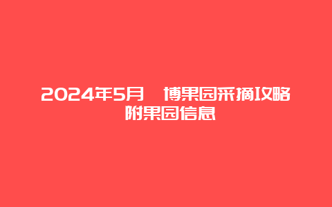 2024年5月淄博果园采摘攻略 附果园信息