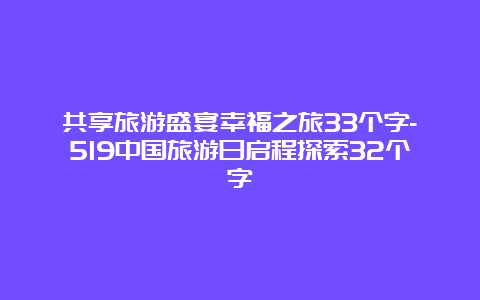 共享旅游盛宴幸福之旅33个字-519中国旅游日启程探索32个字