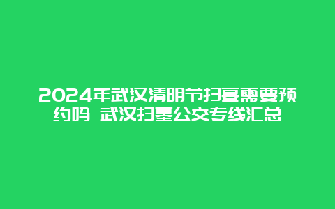 2024年武汉清明节扫墓需要预约吗 武汉扫墓公交专线汇总