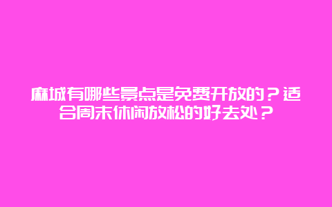 麻城有哪些景点是免费开放的？适合周末休闲放松的好去处？