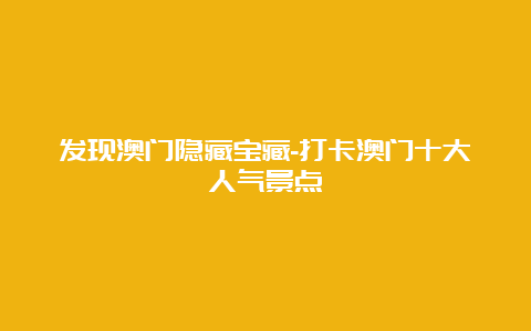 发现澳门隐藏宝藏-打卡澳门十大人气景点