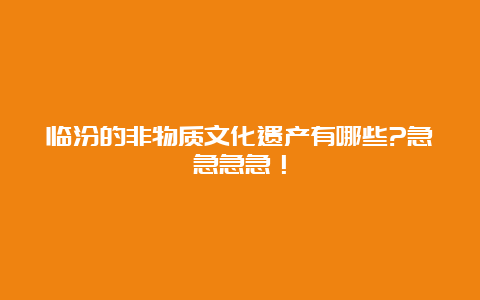 临汾的非物质文化遗产有哪些?急急急急！