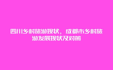 四川乡村旅游现状，成都市乡村旅游发展现状及对策