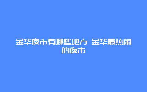 金华夜市有哪些地方 金华最热闹的夜市