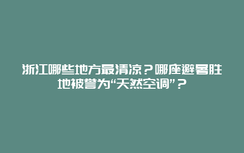 浙江哪些地方最清凉？哪座避暑胜地被誉为“天然空调”？