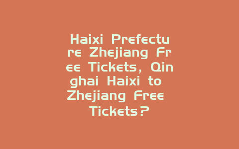 Haixi Prefecture Zhejiang Free Tickets，Qinghai Haixi to Zhejiang Free Tickets？