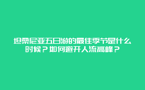 坦桑尼亚五日游的最佳季节是什么时候？如何避开人流高峰？