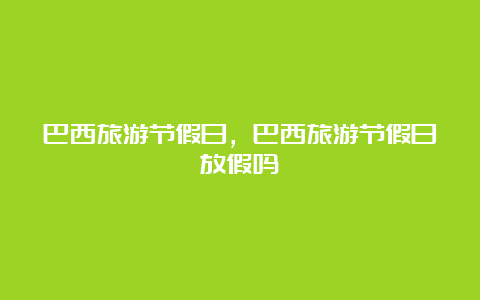 巴西旅游节假日，巴西旅游节假日放假吗