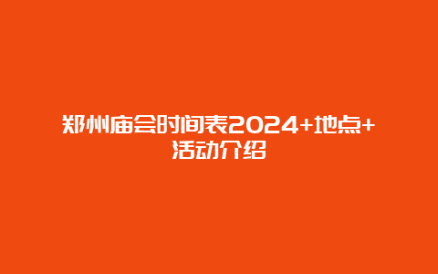 郑州庙会时间表2024+地点+活动介绍