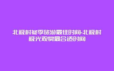 北极村冬季旅游最佳时间-北极村极光观赏最合适时间