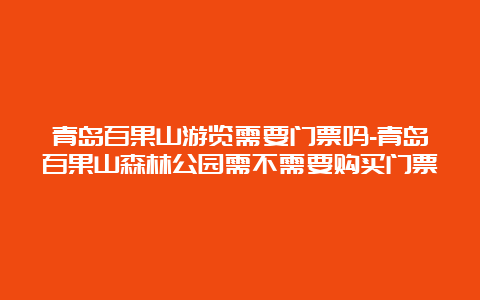 青岛百果山游览需要门票吗-青岛百果山森林公园需不需要购买门票