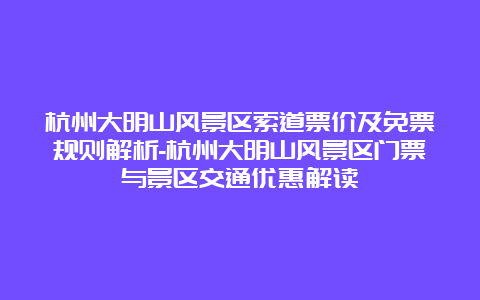 杭州大明山风景区索道票价及免票规则解析-杭州大明山风景区门票与景区交通优惠解读