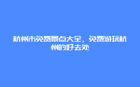 杭州市免费景点大全，免费游玩杭州的好去处