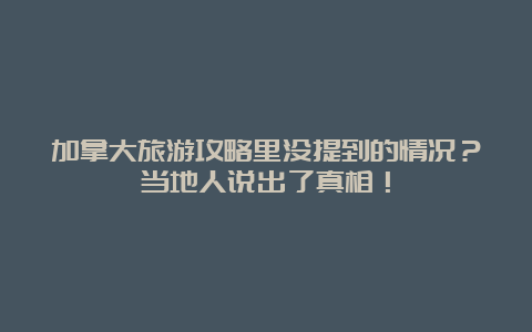 加拿大旅游攻略里没提到的情况？当地人说出了真相！