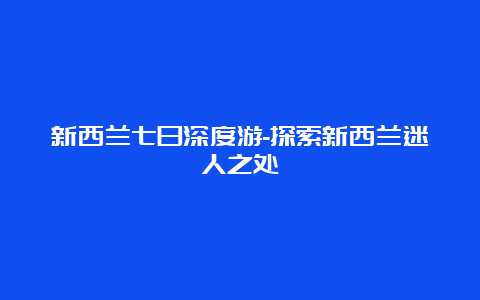 新西兰七日深度游-探索新西兰迷人之处