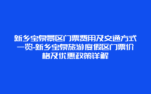 新乡宝泉景区门票费用及交通方式一览-新乡宝泉旅游度假区门票价格及优惠政策详解