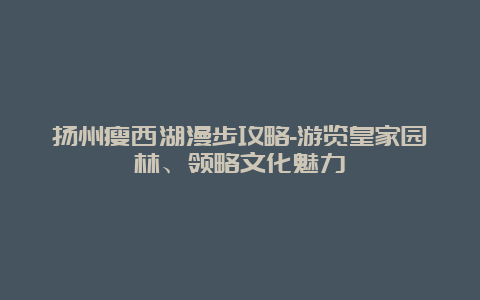 扬州瘦西湖漫步攻略-游览皇家园林、领略文化魅力