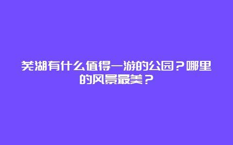 芜湖有什么值得一游的公园？哪里的风景最美？