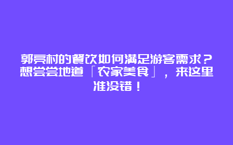 郭亮村的餐饮如何满足游客需求？想尝尝地道「农家美食」，来这里准没错！