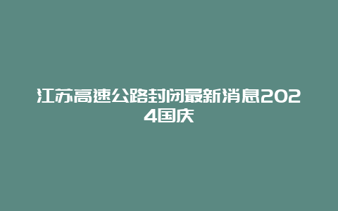 江苏高速公路封闭最新消息2024国庆