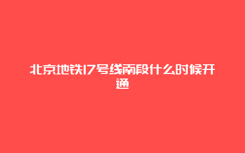 北京地铁17号线南段什么时候开通