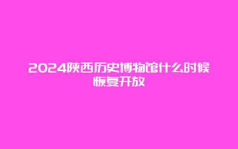 2024陕西历史博物馆什么时候恢复开放