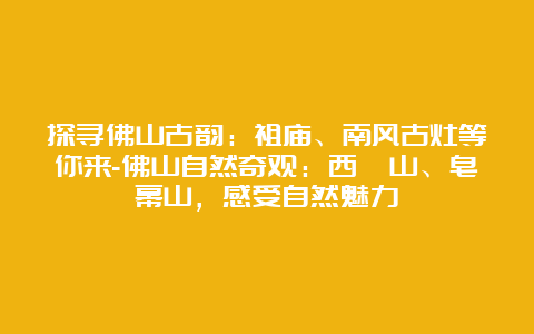 探寻佛山古韵：祖庙、南风古灶等你来-佛山自然奇观：西樵山、皂幕山，感受自然魅力