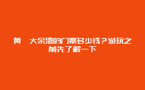 黄陂大余湾的门票多少钱？游玩之前先了解一下