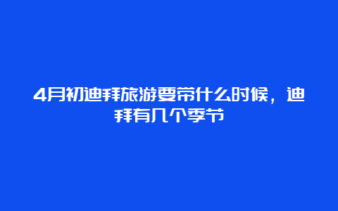 4月初迪拜旅游要带什么时候，迪拜有几个季节