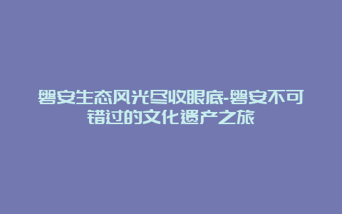 磐安生态风光尽收眼底-磐安不可错过的文化遗产之旅