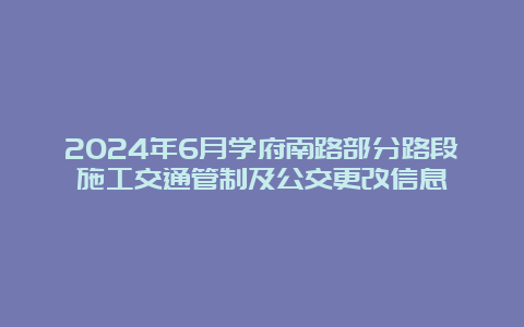 2024年6月学府南路部分路段施工交通管制及公交更改信息