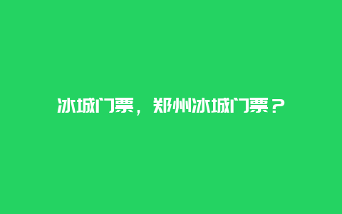 冰城门票，郑州冰城门票？