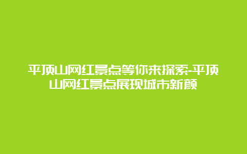 平顶山网红景点等你来探索-平顶山网红景点展现城市新颜