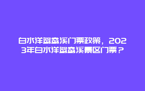 白水洋鸳鸯溪门票政策，2024年白水洋鸳鸯溪景区门票？