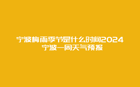 宁波梅雨季节是什么时间2024 宁波一周天气预报