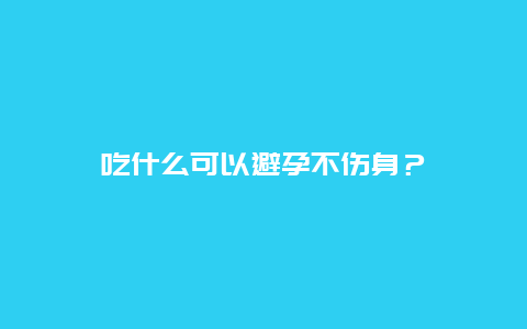 吃什么可以避孕不伤身？