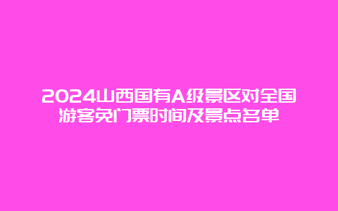 2024山西国有A级景区对全国游客免门票时间及景点名单