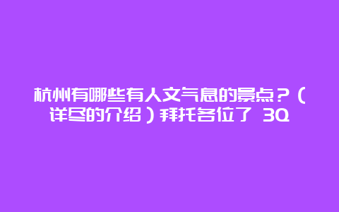 杭州有哪些有人文气息的景点？（详尽的介绍）拜托各位了 3Q