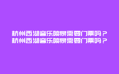 杭州西湖音乐喷泉需要门票吗？杭州西湖音乐喷泉需要门票吗？