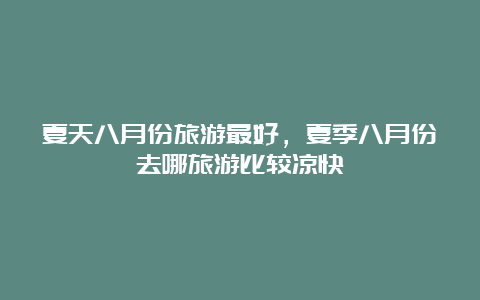 夏天八月份旅游最好，夏季八月份去哪旅游比较凉快