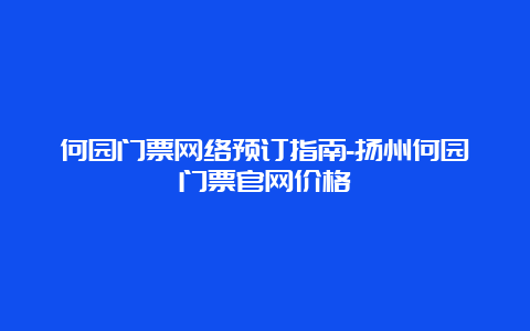 何园门票网络预订指南-扬州何园门票官网价格