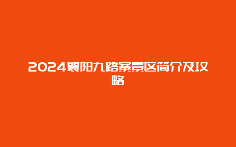 2024襄阳九路寨景区简介及攻略