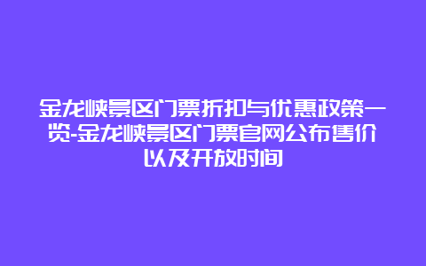 金龙峡景区门票折扣与优惠政策一览-金龙峡景区门票官网公布售价以及开放时间