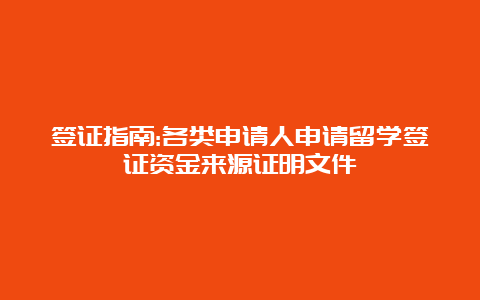 签证指南:各类申请人申请留学签证资金来源证明文件