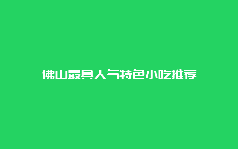 佛山最具人气特色小吃推荐