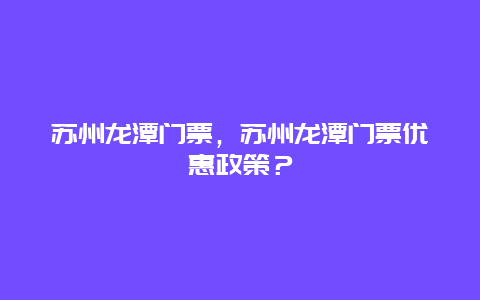 苏州龙潭门票，苏州龙潭门票优惠政策？